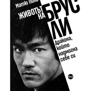 Животът на Брус Ли. Дракона, който надмогна себе си / книга​